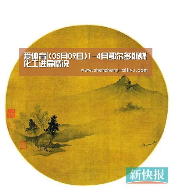 爱体育|(05月09日)1-4月鄂尔多斯煤化工进展情况(图2) 爱体育